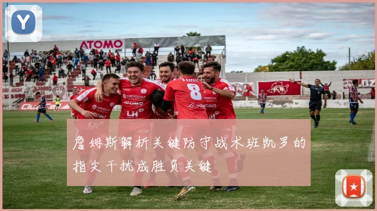 詹姆斯解析关键防守战术班凯罗的指尖干扰成胜负关键