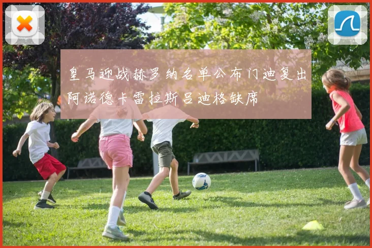 皇马迎战赫罗纳名单公布门迪复出阿诺德卡雷拉斯吕迪格缺席