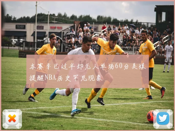 本赛季已过半却无人单场60分美媒提醒NBA历史罕见现象